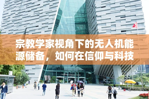 宗教学家视角下的无人机能源储备，如何在信仰与科技间寻找平衡？