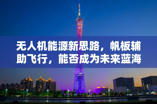 无人机能源新思路，帆板辅助飞行，能否成为未来蓝海？