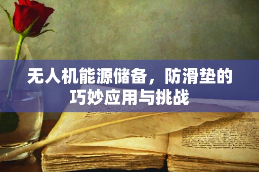 无人机能源储备，防滑垫的巧妙应用与挑战