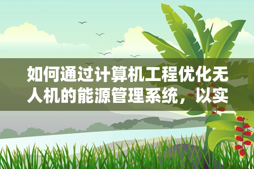 如何通过计算机工程优化无人机的能源管理系统，以实现更高效的能源储备？
