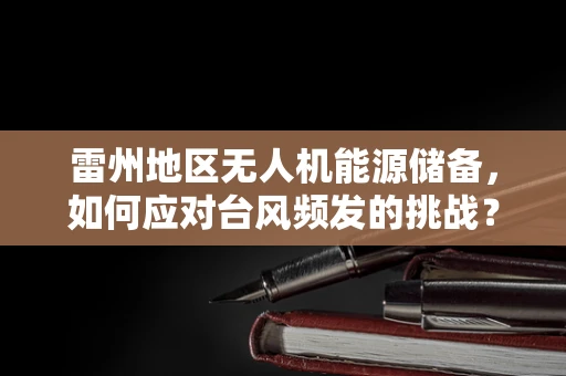 雷州地区无人机能源储备，如何应对台风频发的挑战？
