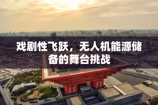 戏剧性飞跃，无人机能源储备的舞台挑战