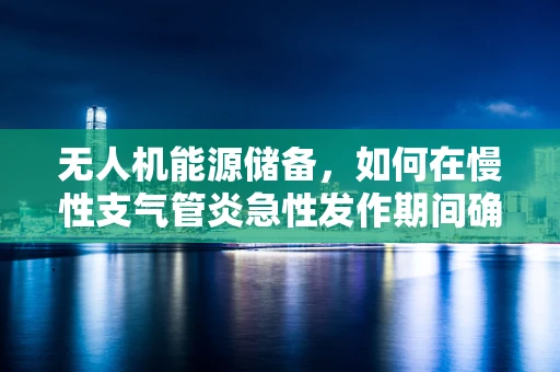 无人机能源储备，如何在慢性支气管炎急性发作期间确保飞行安全？