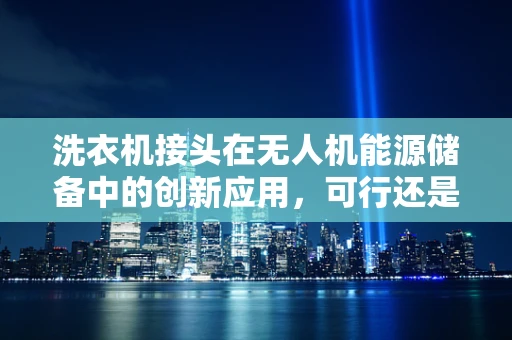 洗衣机接头在无人机能源储备中的创新应用，可行还是挑战？