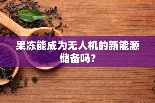 果冻能成为无人机的新能源储备吗？