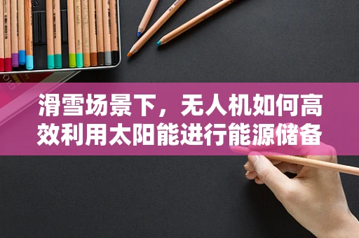 滑雪场景下，无人机如何高效利用太阳能进行能源储备？