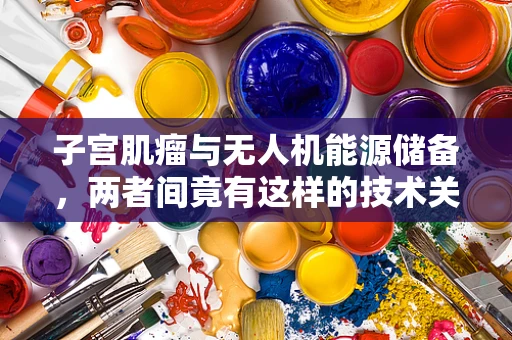 子宫肌瘤与无人机能源储备，两者间竟有这样的技术关联？