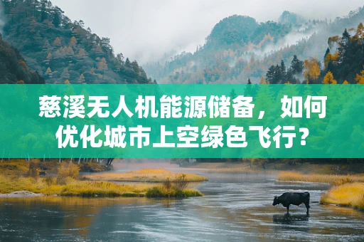 慈溪无人机能源储备，如何优化城市上空绿色飞行？