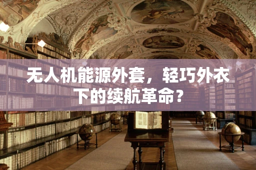 无人机能源外套，轻巧外衣下的续航革命？