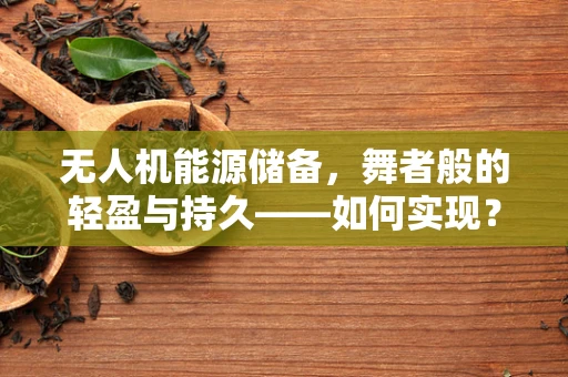 无人机能源储备，舞者般的轻盈与持久——如何实现？