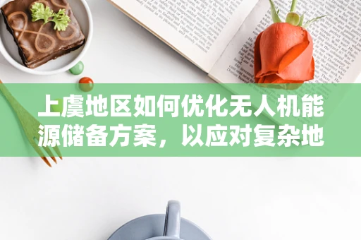 上虞地区如何优化无人机能源储备方案，以应对复杂地形挑战？