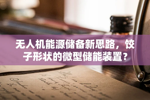 无人机能源储备新思路，饺子形状的微型储能装置？