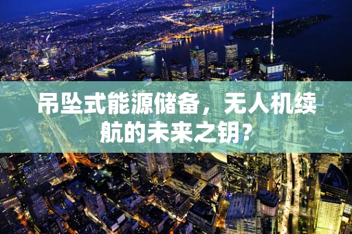 吊坠式能源储备，无人机续航的未来之钥？