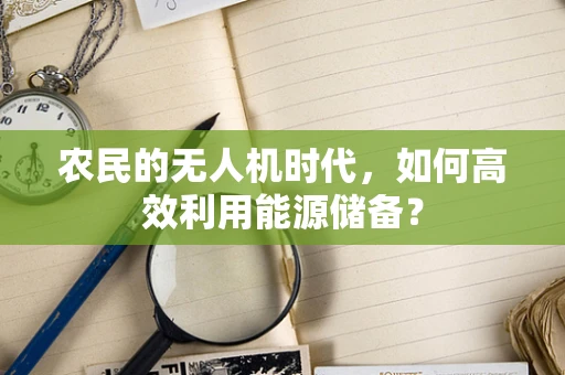 农民的无人机时代，如何高效利用能源储备？