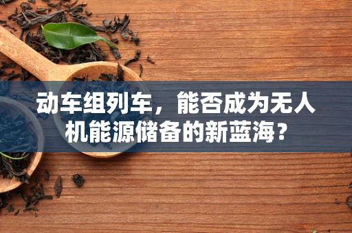 动车组列车，能否成为无人机能源储备的新蓝海？