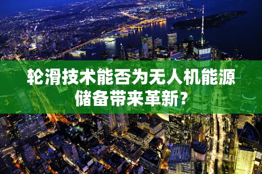 轮滑技术能否为无人机能源储备带来革新？