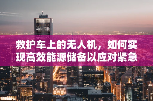 救护车上的无人机，如何实现高效能源储备以应对紧急情况？