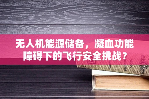 无人机能源储备，凝血功能障碍下的飞行安全挑战？