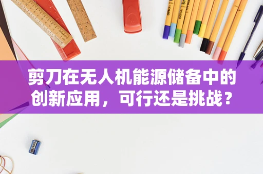 剪刀在无人机能源储备中的创新应用，可行还是挑战？