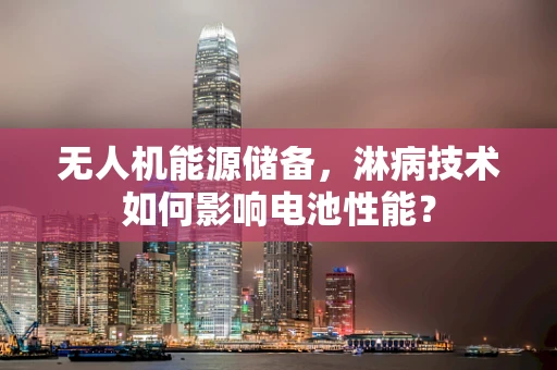 无人机能源储备，淋病技术如何影响电池性能？