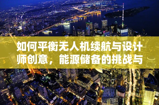 如何平衡无人机续航与设计师创意，能源储备的挑战与解决方案