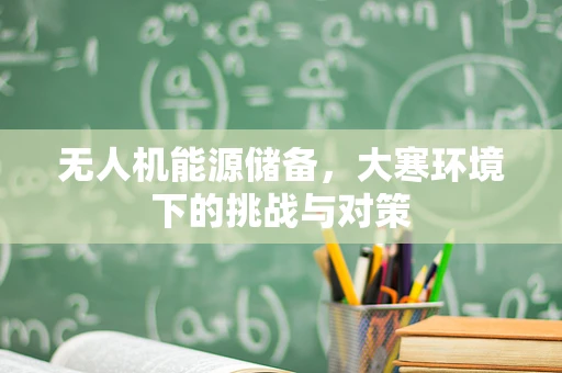 无人机能源储备，大寒环境下的挑战与对策