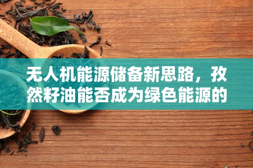 无人机能源储备新思路，孜然籽油能否成为绿色能源的黑马？