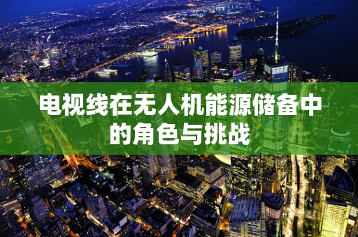 电视线在无人机能源储备中的角色与挑战
