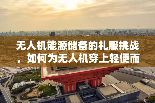 无人机能源储备的礼服挑战，如何为无人机穿上轻便而高效的能量礼服套装？