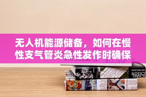 无人机能源储备，如何在慢性支气管炎急性发作时确保持续飞行？
