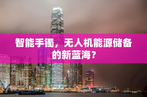 智能手镯，无人机能源储备的新蓝海？