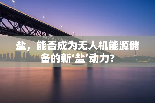 盐，能否成为无人机能源储备的新‘盐’动力？