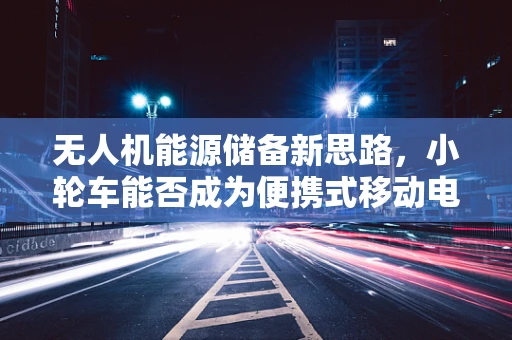 无人机能源储备新思路，小轮车能否成为便携式移动电站？