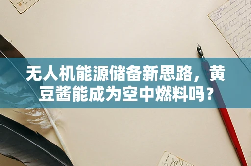 无人机能源储备新思路，黄豆酱能成为空中燃料吗？