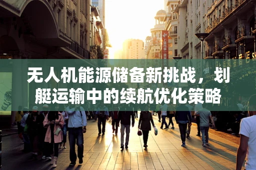 无人机能源储备新挑战，划艇运输中的续航优化策略
