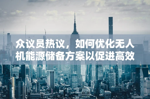 众议员热议，如何优化无人机能源储备方案以促进高效飞行？