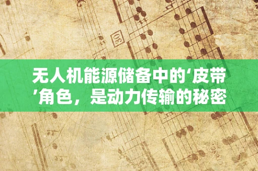 无人机能源储备中的‘皮带’角色，是动力传输的秘密武器吗？