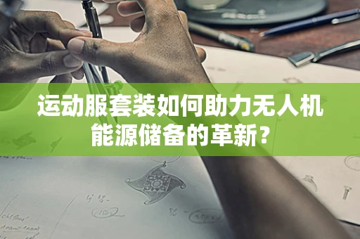 运动服套装如何助力无人机能源储备的革新？
