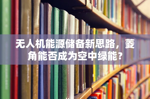无人机能源储备新思路，菱角能否成为空中绿能？