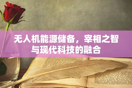 无人机能源储备，宰相之智与现代科技的融合