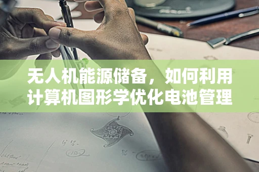 无人机能源储备，如何利用计算机图形学优化电池管理界面？