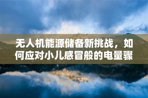 无人机能源储备新挑战，如何应对小儿感冒般的电量骤降？