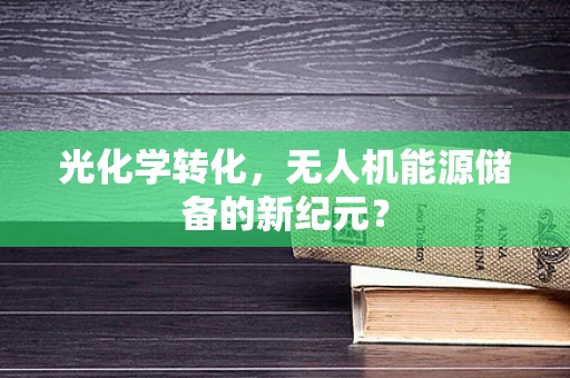 光化学转化，无人机能源储备的新纪元？