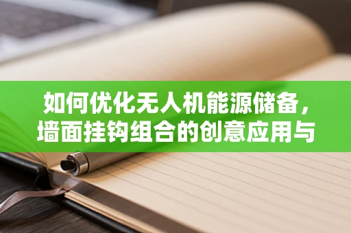 如何优化无人机能源储备，墙面挂钩组合的创意应用与挑战？