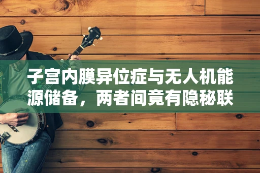 子宫内膜异位症与无人机能源储备，两者间竟有隐秘联系？