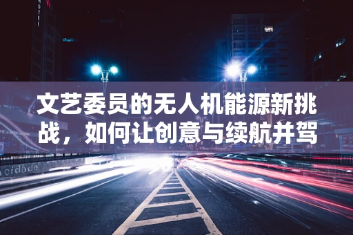 文艺委员的无人机能源新挑战，如何让创意与续航并驾齐驱？