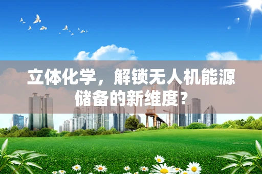 立体化学，解锁无人机能源储备的新维度？