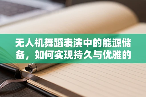 无人机舞蹈表演中的能源储备，如何实现持久与优雅的共舞？