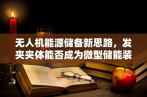 无人机能源储备新思路，发夹夹体能否成为微型储能装置的黑科技？