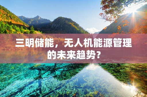 三明储能，无人机能源管理的未来趋势？